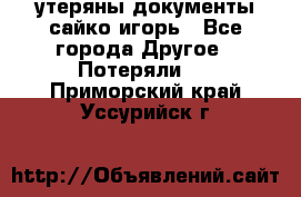 утеряны документы сайко игорь - Все города Другое » Потеряли   . Приморский край,Уссурийск г.